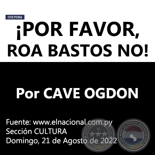 POR FAVOR, ROA BASTOS NO! - Por CAVE OGDON -  Domingo, 21 de Agosto de 2022